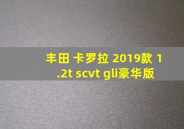 丰田 卡罗拉 2019款 1.2t scvt gli豪华版